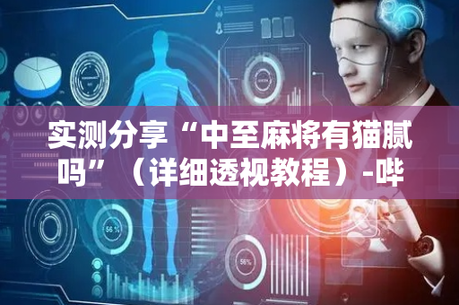 实测分享“中至麻将有猫腻吗”（详细透视教程）-哔哩哔哩