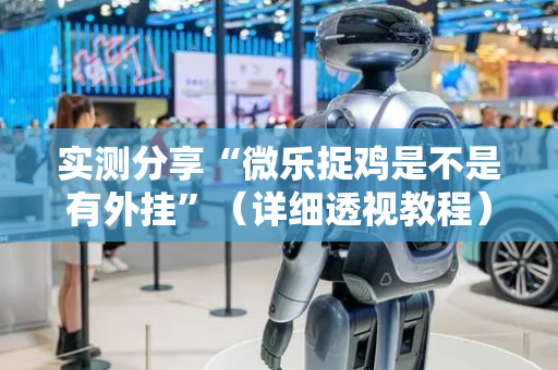实测分享“微乐捉鸡是不是有外挂”（详细透视教程）-哔哩哔哩