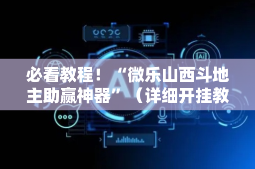 必看教程！“微乐山西斗地主助赢神器”（详细开挂教程）-哔哩哔哩