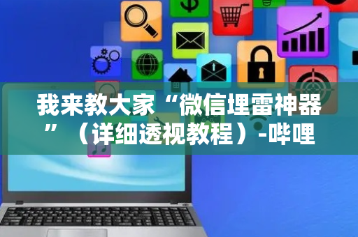 我来教大家“微信埋雷神器”（详细透视教程）-哔哩哔哩