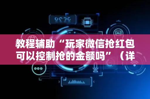 教程辅助“玩家微信抢红包可以控制抢的金额吗”（详细透视教程）-哔哩哔哩