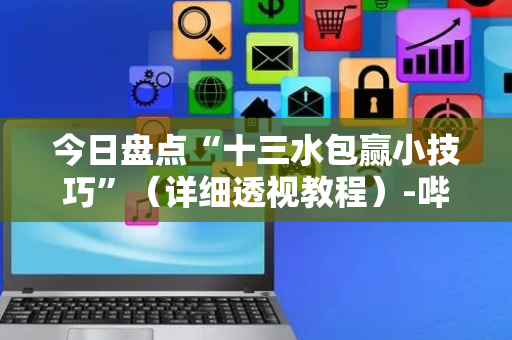 今日盘点“十三水包赢小技巧”（详细透视教程）-哔哩哔哩