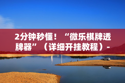 2分钟秒懂！“微乐棋牌透牌器”（详细开挂教程）-哔哩哔哩
