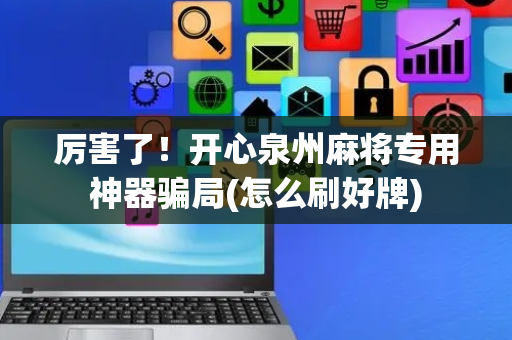 厉害了！开心泉州麻将专用神器骗局(怎么刷好牌)