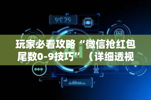 玩家必看攻略“微信抢红包尾数0-9技巧”（详细透视教程）-哔哩哔哩
