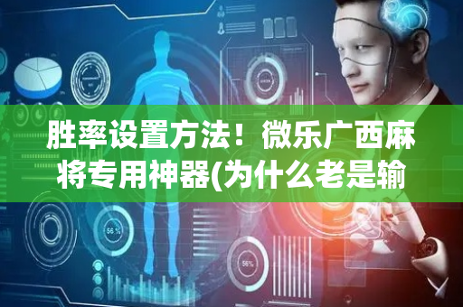 胜率设置方法！微乐广西麻将专用神器(为什么老是输呢)