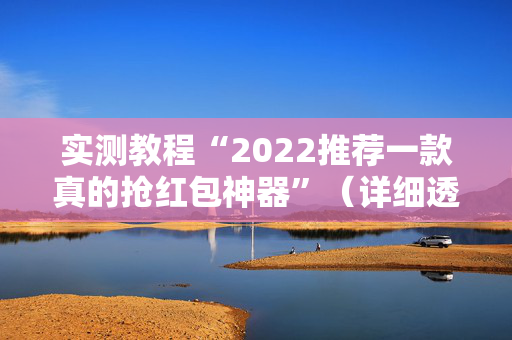 实测教程“2022推荐一款真的抢红包神器”（详细透视教程）-哔哩哔哩