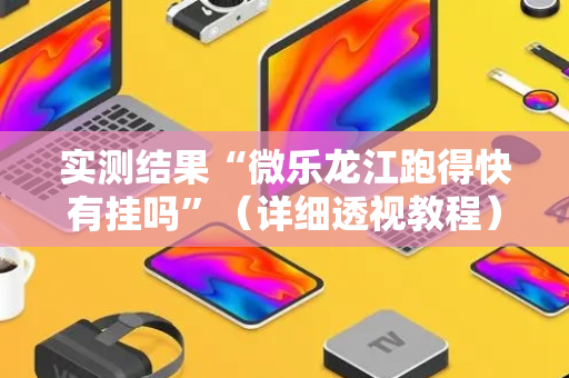 实测结果“微乐龙江跑得快有挂吗”（详细透视教程）-哔哩哔哩
