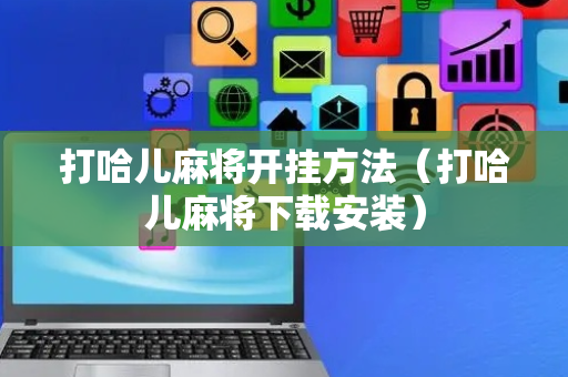 打哈儿麻将开挂方法（打哈儿麻将下载安装）