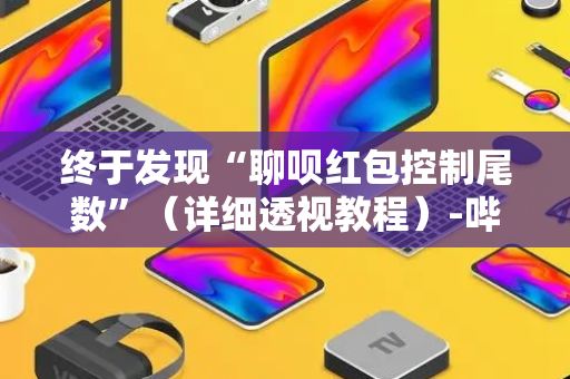 终于发现“聊呗红包控制尾数”（详细透视教程）-哔哩哔哩