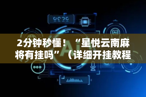 2分钟秒懂！“星悦云南麻将有挂吗”（详细开挂教程）-哔哩哔哩