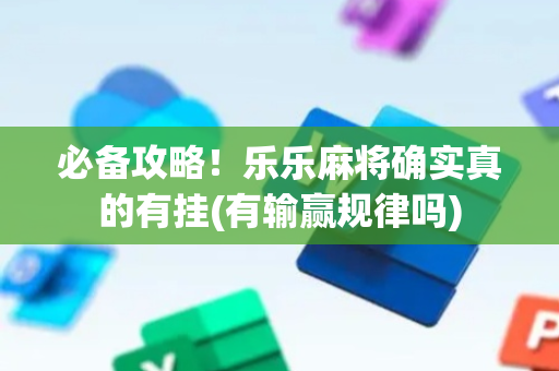 必备攻略！乐乐麻将确实真的有挂(有输赢规律吗)