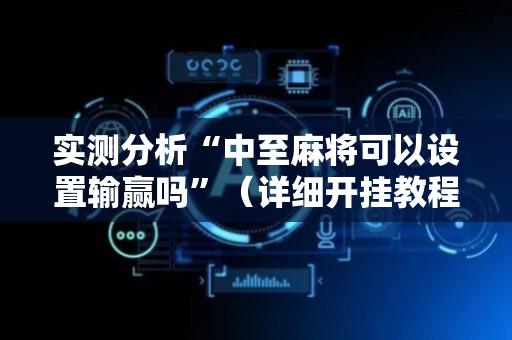 实测分析“中至麻将可以设置输赢吗”（详细开挂教程）-哔哩哔哩