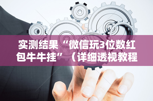 实测结果“微信玩3位数红包牛牛挂”（详细透视教程）-哔哩哔哩