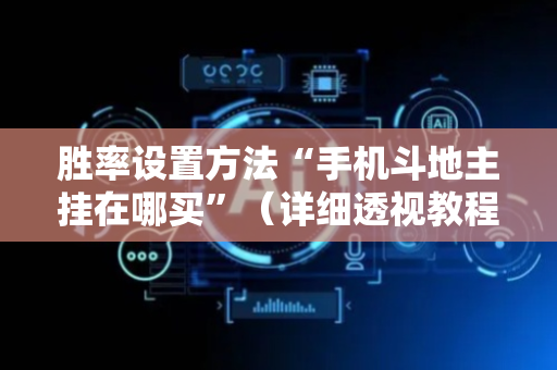 胜率设置方法“手机斗地主挂在哪买”（详细透视教程）-哔哩哔哩