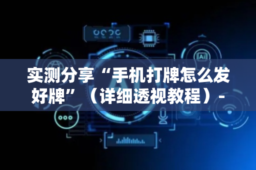 实测分享“手机打牌怎么发好牌”（详细透视教程）-哔哩哔哩