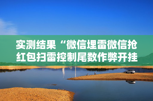 实测结果“微信埋雷微信抢红包扫雷控制尾数作弊开挂软件”（详细透视教程）-哔哩哔哩