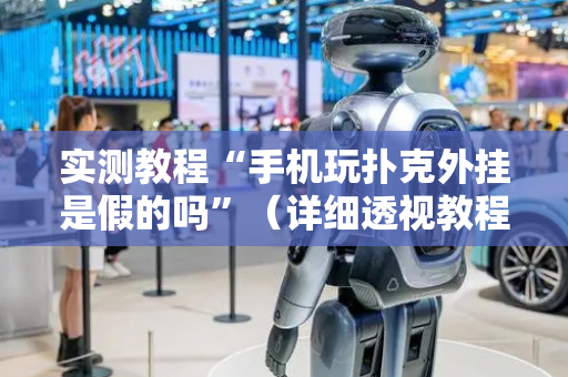 实测教程“手机玩扑克外挂是假的吗”（详细透视教程）-哔哩哔哩