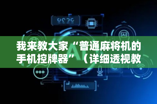 我来教大家“普通麻将机的手机控牌器”（详细透视教程）-哔哩哔哩
