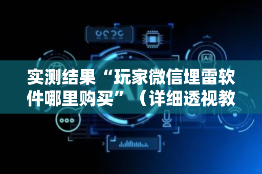 实测结果“玩家微信埋雷软件哪里购买”（详细透视教程）-哔哩哔哩