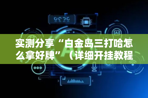 实测分享“白金岛三打哈怎么拿好牌”（详细开挂教程）-哔哩哔哩
