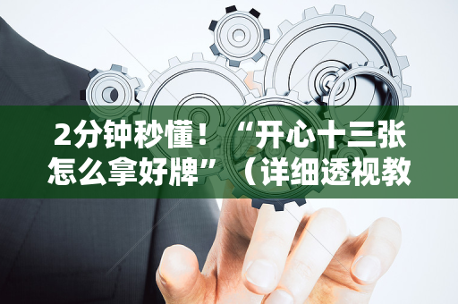 2分钟秒懂！“开心十三张怎么拿好牌”（详细透视教程）-哔哩哔哩