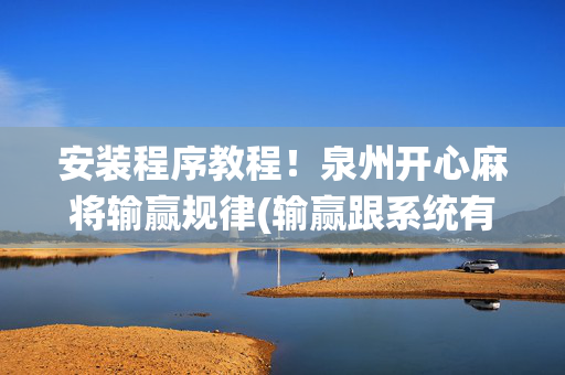 安装程序教程！泉州开心麻将输赢规律(输赢跟系统有关系吗)