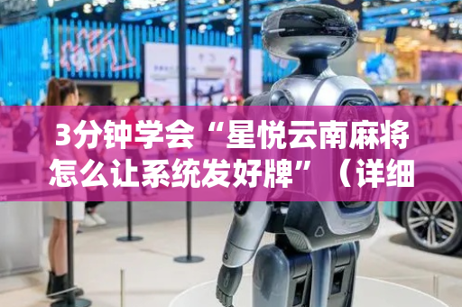 3分钟学会“星悦云南麻将怎么让系统发好牌”（详细透视教程）-哔哩哔哩