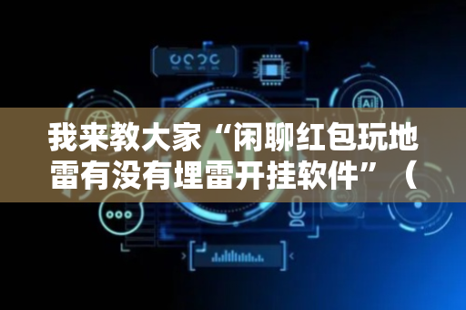我来教大家“闲聊红包玩地雷有没有埋雷开挂软件”（详细透视教程）-哔哩哔哩