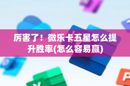 厉害了！微乐卡五星怎么提升胜率(怎么容易赢)
