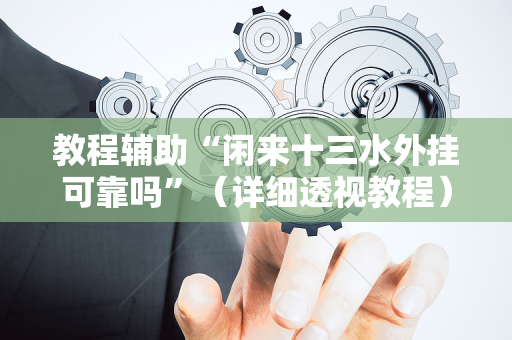 教程辅助“闲来十三水外挂可靠吗”（详细透视教程）-哔哩哔哩