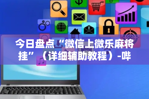 今日盘点“微信上微乐麻将挂”（详细辅助教程）-哔哩哔哩