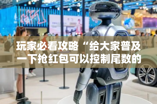 玩家必看攻略“给大家普及一下抢红包可以控制尾数的技巧”（详细透视教程）-哔哩哔哩