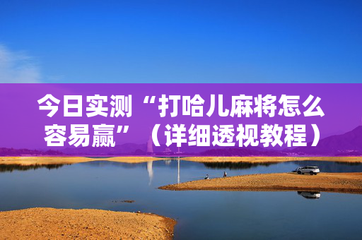 今日实测“打哈儿麻将怎么容易赢”（详细透视教程）-哔哩哔哩