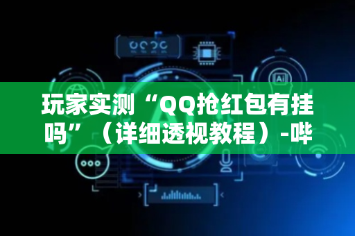 玩家实测“QQ抢红包有挂吗”（详细透视教程）-哔哩哔哩