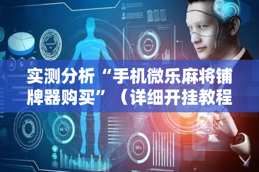 实测分析“手机微乐麻将铺牌器购买”（详细开挂教程）-哔哩哔哩