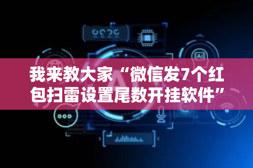 我来教大家“微信发7个红包扫雷设置尾数开挂软件”（详细透视教程）-哔哩哔哩