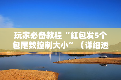 玩家必备教程“红包发5个包尾数控制大小”（详细透视教程）-哔哩哔哩