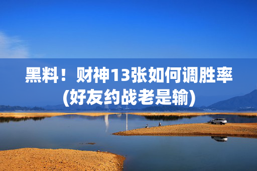 黑料！财神13张如何调胜率(好友约战老是输)
