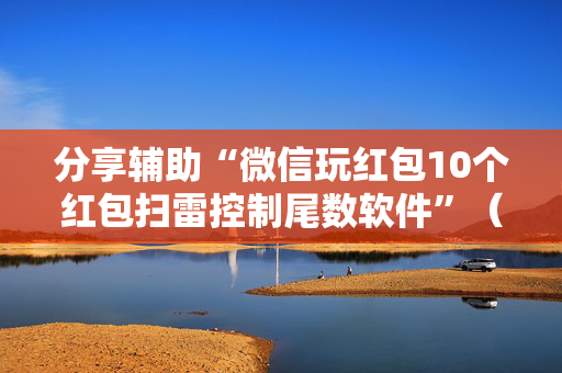 分享辅助“微信玩红包10个红包扫雷控制尾数软件”（详细透视教程）-哔哩哔哩