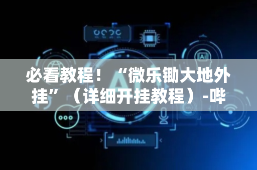 必看教程！“微乐锄大地外挂”（详细开挂教程）-哔哩哔哩