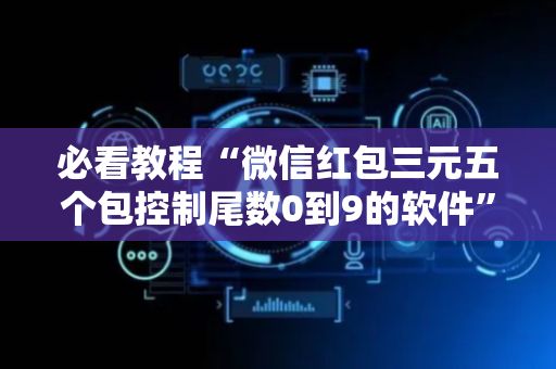 必看教程“微信红包三元五个包控制尾数0到9的软件”（详细透视教程）-哔哩哔哩