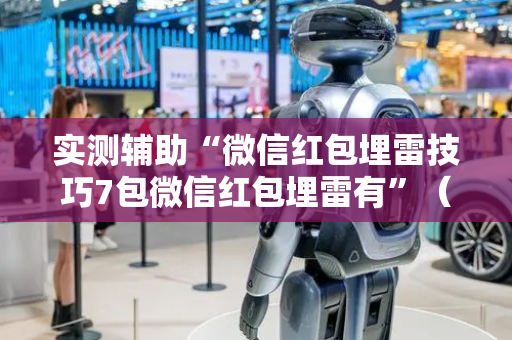 实测辅助“微信红包埋雷技巧7包微信红包埋雷有”（详细透视教程）-哔哩哔哩