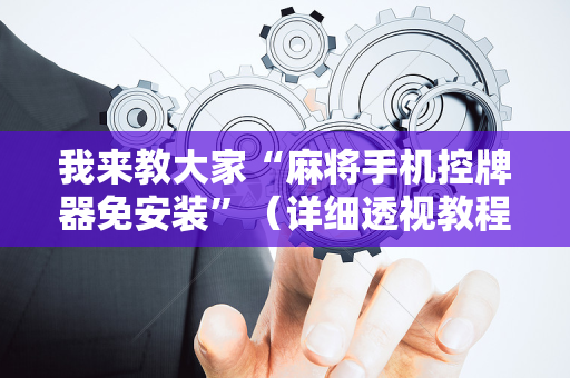 我来教大家“麻将手机控牌器免安装”（详细透视教程）-哔哩哔哩
