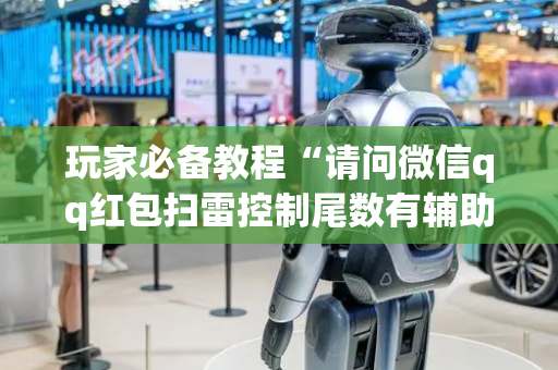 玩家必备教程“请问微信qq红包扫雷控制尾数有辅助软件吗”（详细透视教程）-哔哩哔哩