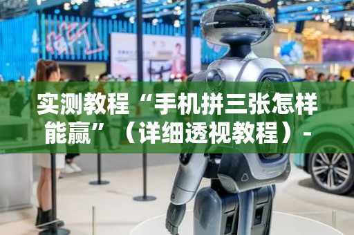 实测教程“手机拼三张怎样能赢”（详细透视教程）-哔哩哔哩