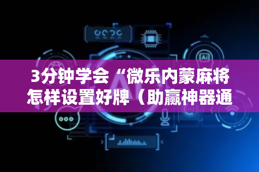 3分钟学会“微乐内蒙麻将怎样设置好牌（助赢神器通用版）