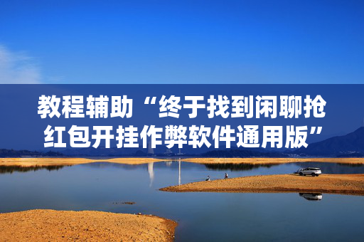 教程辅助“终于找到闲聊抢红包开挂作弊软件通用版”（详细透视教程）-哔哩哔哩