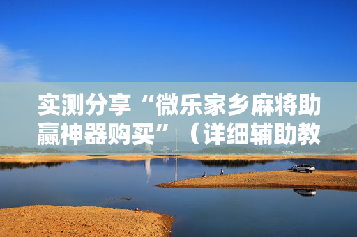 实测分享“微乐家乡麻将助赢神器购买”（详细辅助教程）-哔哩哔哩