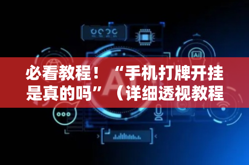必看教程！“手机打牌开挂是真的吗”（详细透视教程）-哔哩哔哩